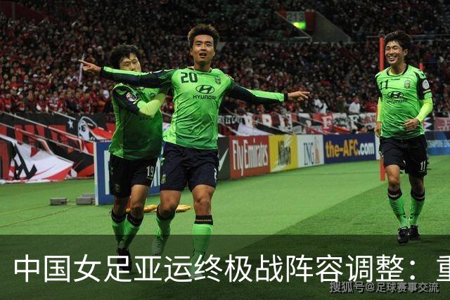 中国女足亚运终极战阵容调整：重塑球队，冲击小组第一